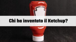 Scopri chi ha inventato il Ketchup?